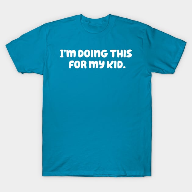 I'm Doing This For My Kid T-Shirt by FOUREYEDESIGN